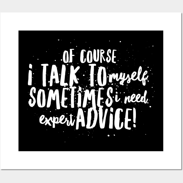 Of Course I TALK to Myself, Sometimes I Need EXPERT ADVICE! Wall Art by JustSayin'Patti'sShirtStore